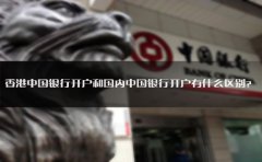 香港中國(guó)銀行開戶和國(guó)內(nèi)中國(guó)銀行開戶有什么區(qū)別？